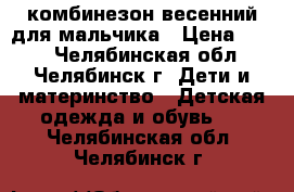 комбинезон весенний для мальчика › Цена ­ 700 - Челябинская обл., Челябинск г. Дети и материнство » Детская одежда и обувь   . Челябинская обл.,Челябинск г.